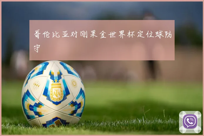哥伦比亚对刚果金世界杯定位球防守