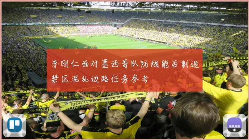 李刚仁面对墨西哥队防线能否制造禁区混乱边路任务参考