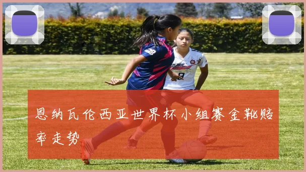 恩纳瓦伦西亚世界杯小组赛金靴赔率走势