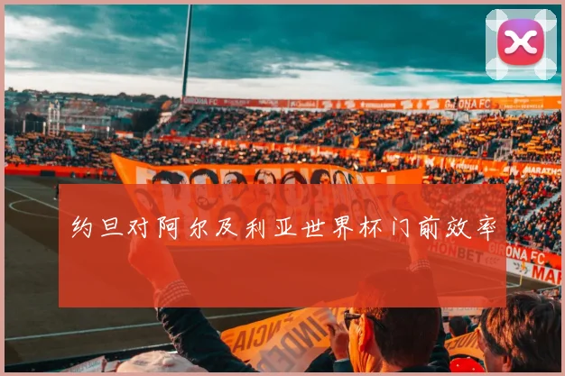 约旦对阿尔及利亚世界杯门前效率