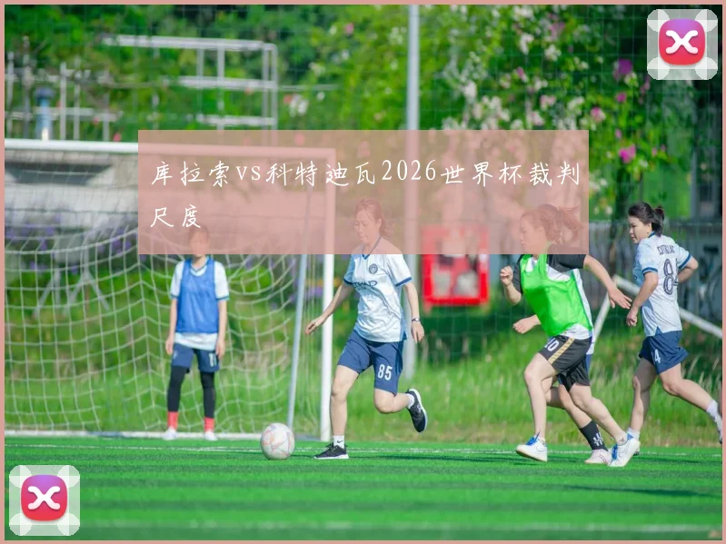库拉索vs科特迪瓦2026世界杯裁判尺度