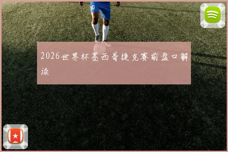 2026世界杯墨西哥捷克赛前盘口解读