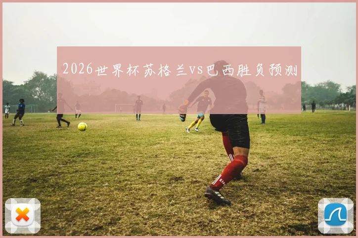 2026世界杯苏格兰vs巴西胜负预测