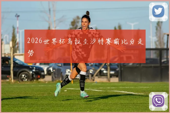 2026世界杯乌拉圭沙特赛前比分走势
