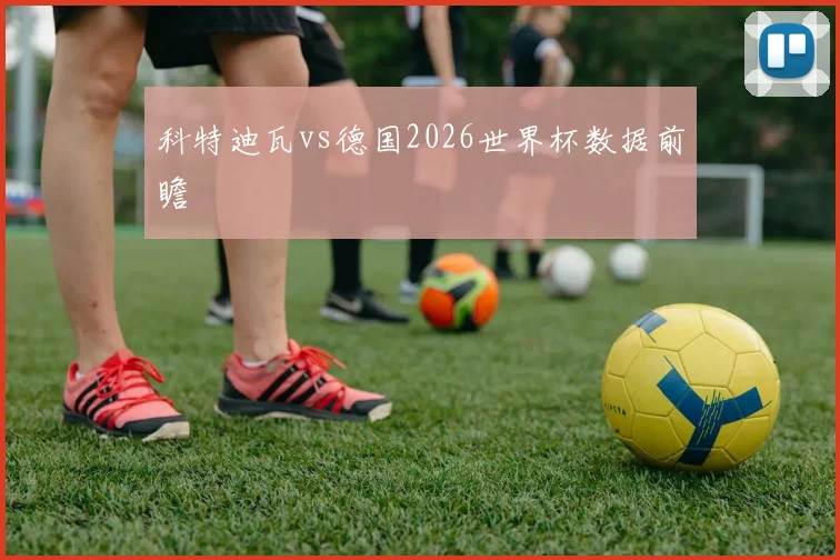 科特迪瓦vs德国2026世界杯数据前瞻