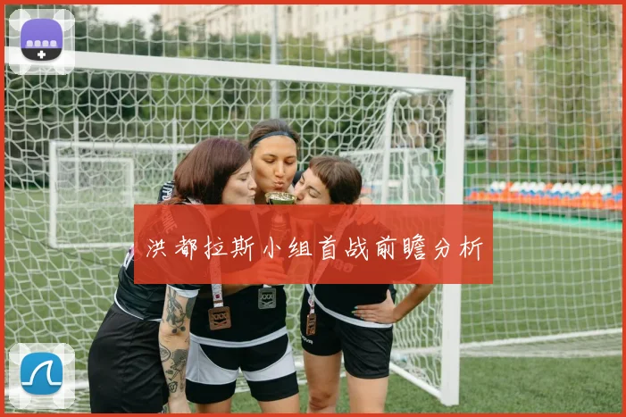洪都拉斯小组首战前瞻分析