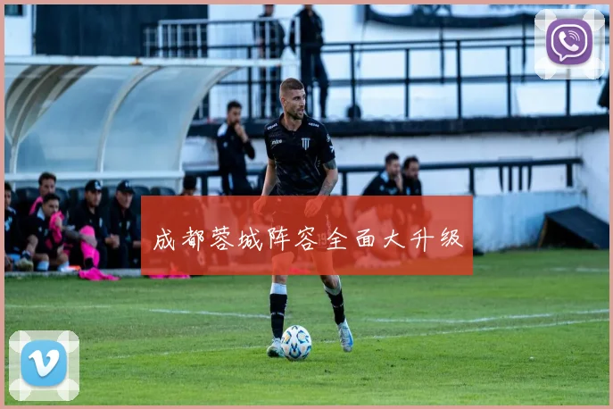 成都蓉城阵容全面大升级