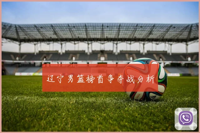 辽宁男篮榜首争夺战分析
