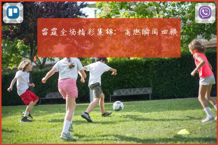雷霆全场精彩集锦:高燃瞬间回顾