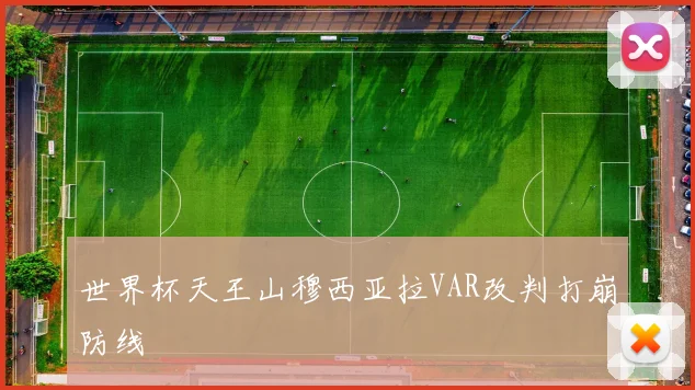 世界杯天王山穆西亚拉VAR改判打崩防线
