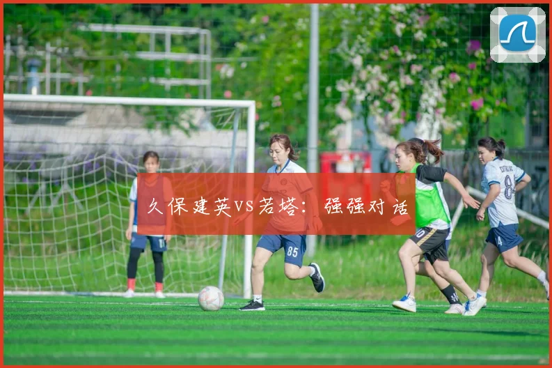 久保建英vs若塔：强强对话