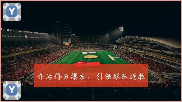 乔治得分爆发,引领球队连胜