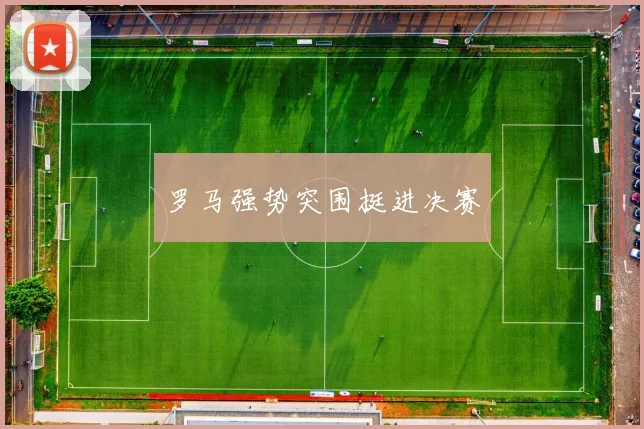 罗马强势突围挺进决赛