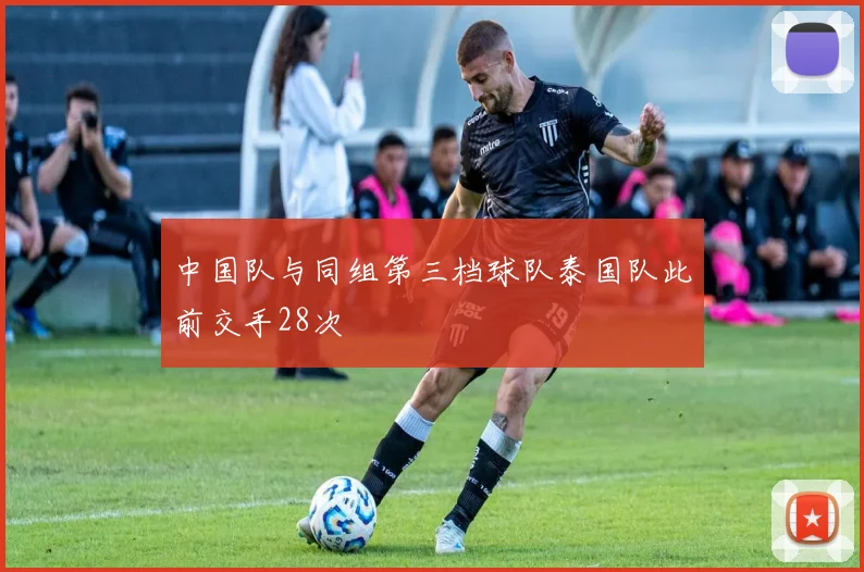 中国队与同组第三档球队泰国队此前交手28次