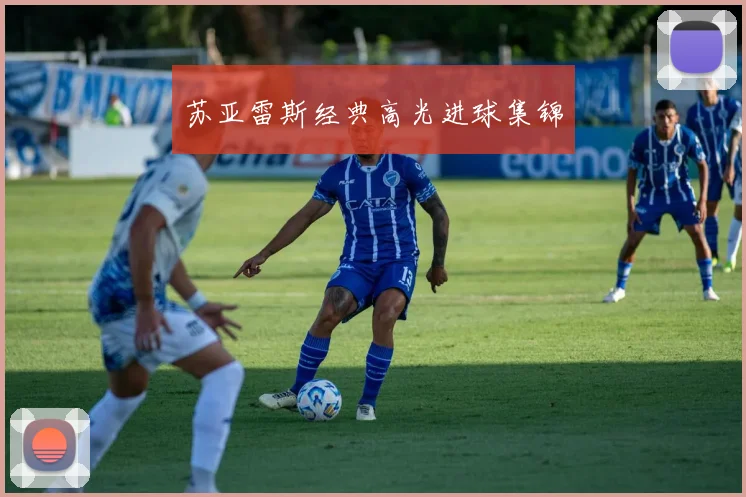 苏亚雷斯经典高光进球集锦