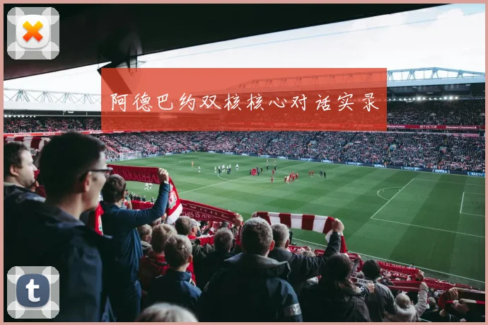 阿德巴约双核核心对话实录