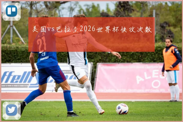 美国vs巴拉圭2026世界杯快攻次数