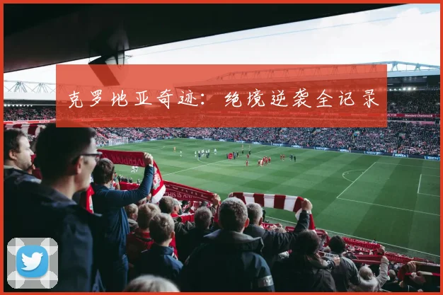 克罗地亚奇迹:绝境逆袭全记录