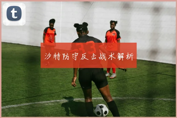 沙特防守反击战术解析