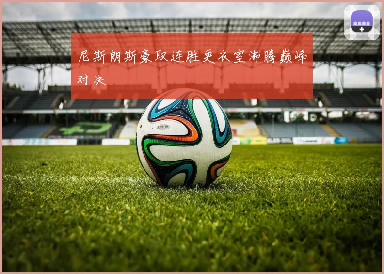 尼斯朗斯豪取连胜更衣室沸腾巅峰对决