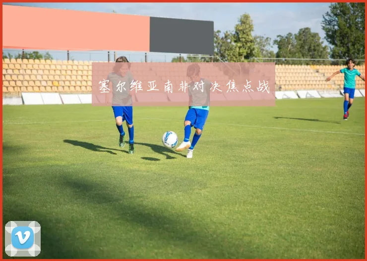 塞尔维亚南非对决焦点战