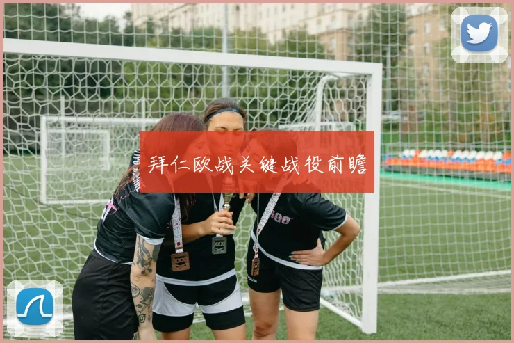 拜仁欧战关键战役前瞻