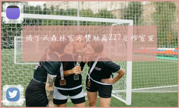 诺丁汉森林官方赞助商Z27合作官宣