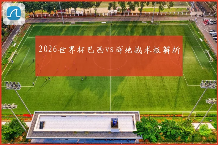 2026世界杯巴西vs海地战术板解析