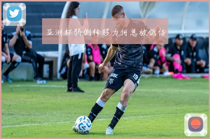 亚洲杯弱侧转移为何总被低估