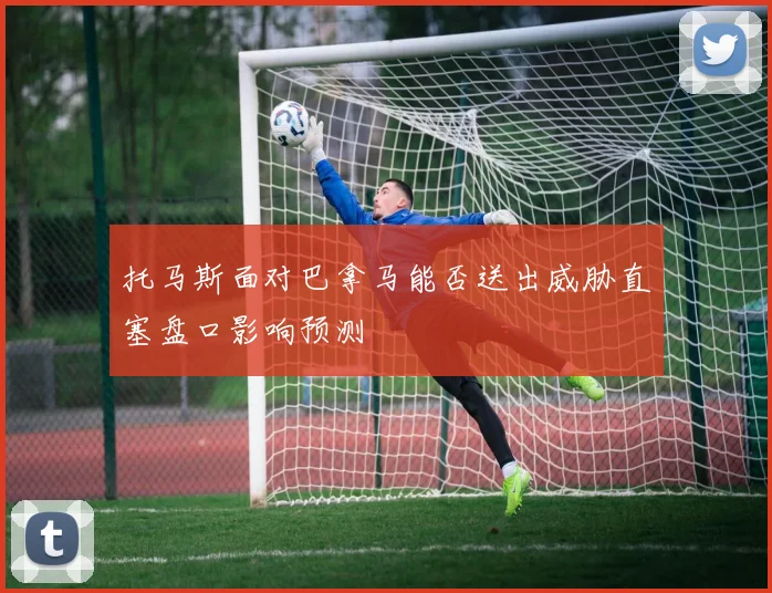 托马斯面对巴拿马能否送出威胁直塞盘口影响预测