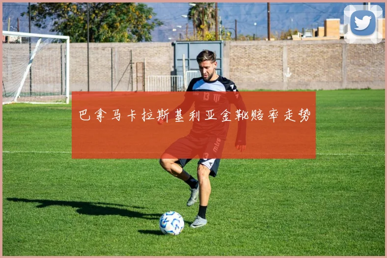 巴拿马卡拉斯基利亚金靴赔率走势