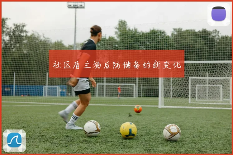 社区盾主场后防储备的新变化