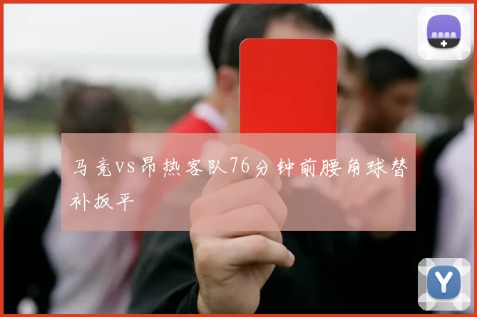 马竞vs昂热客队76分钟前腰角球替补扳平