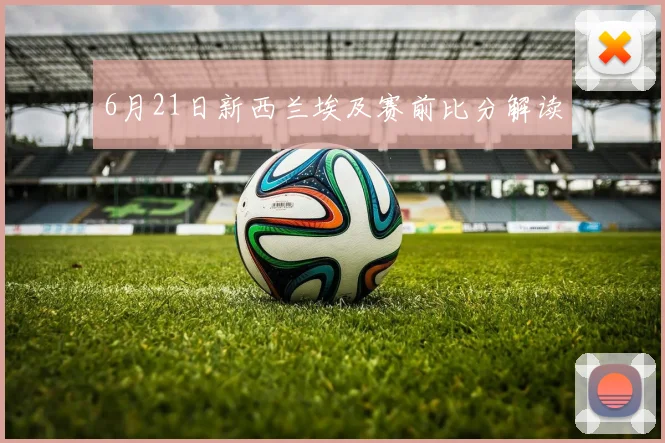6月21日新西兰埃及赛前比分解读