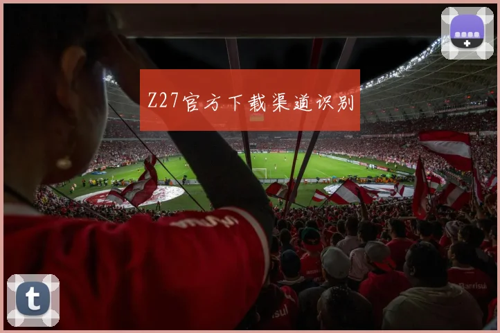 Z27官方下载渠道识别
