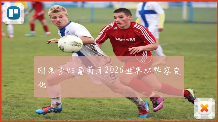 刚果金vs葡萄牙2026世界杯阵容变化