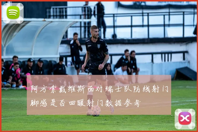 阿方索戴维斯面对瑞士队防线射门脚感是否回暖射门数据参考
