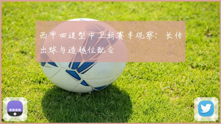 西甲回追型中卫新赛季观察:长传出球与造越位配合