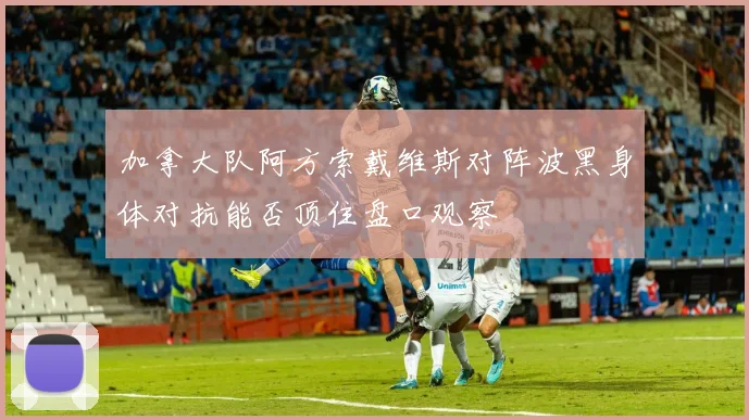 加拿大队阿方索戴维斯对阵波黑身体对抗能否顶住盘口观察