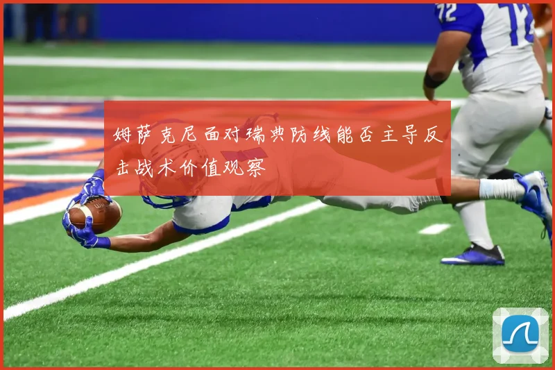 姆萨克尼面对瑞典防线能否主导反击战术价值观察