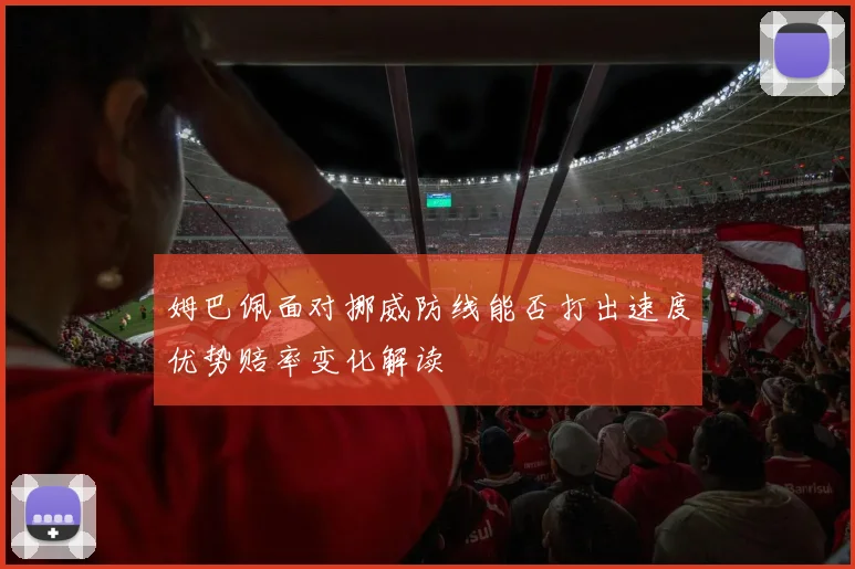 姆巴佩面对挪威防线能否打出速度优势赔率变化解读