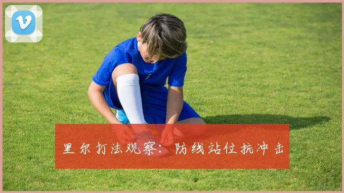 里尔打法观察:防线站位抗冲击