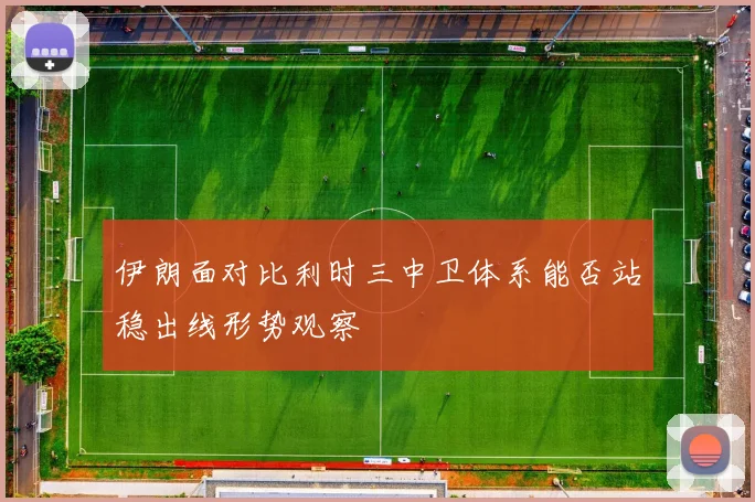伊朗面对比利时三中卫体系能否站稳出线形势观察