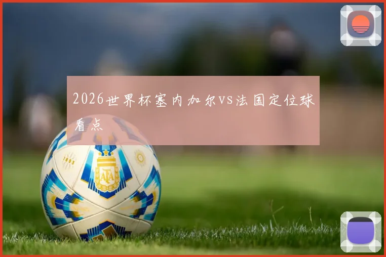 2026世界杯塞内加尔vs法国定位球看点