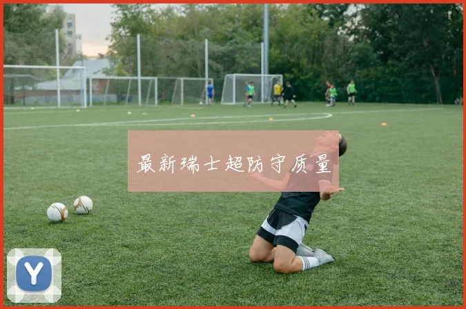 最新瑞士超防守质量