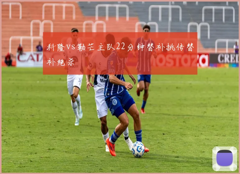 科隆vs勒芒主队22分钟替补挑传替补绝杀