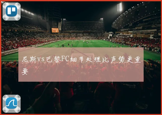 尼斯vs巴黎FC细节处理比声势更重要