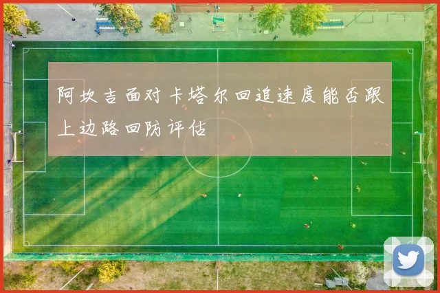 阿坎吉面对卡塔尔回追速度能否跟上边路回防评估